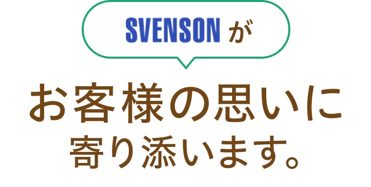 SVENSONがお客様の想いに寄り添います。