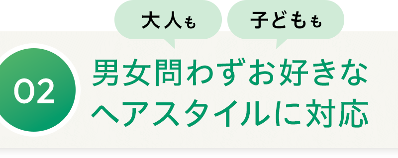 02 大人も子どもも男女問わずお好きなヘアスタイルに対応