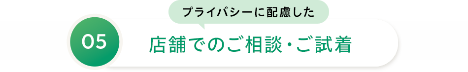 05 プライバシーに配慮した店舗でのご相談・ご試着