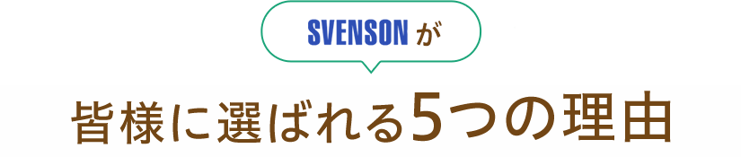 SVENSONが皆様に選ばれる5つの理由